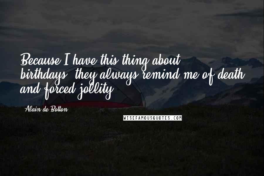 Alain De Botton Quotes: Because I have this thing about birthdays--they always remind me of death and forced jollity.