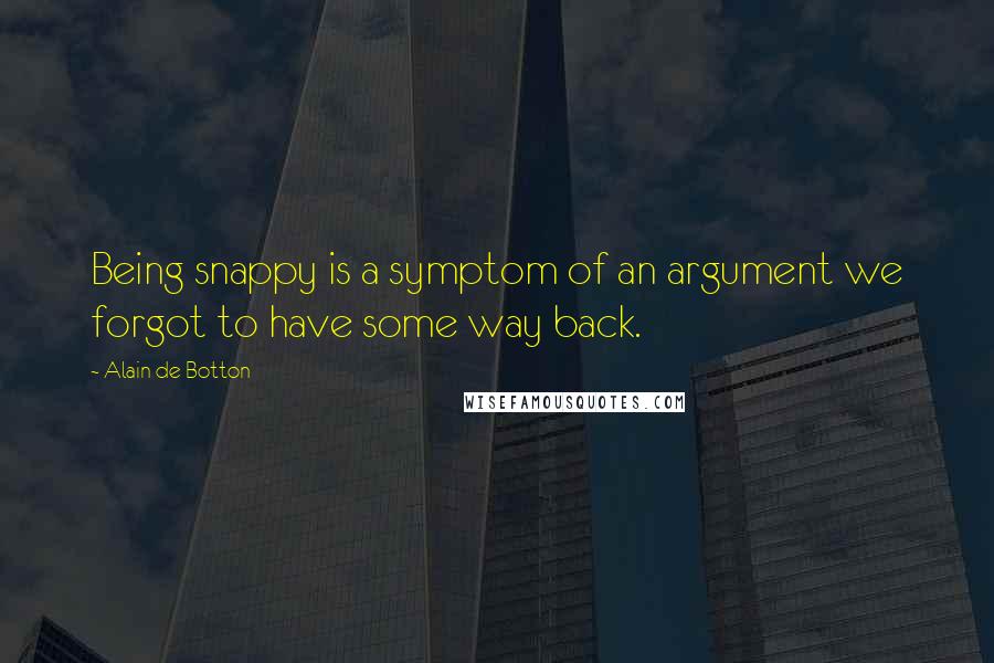 Alain De Botton Quotes: Being snappy is a symptom of an argument we forgot to have some way back.