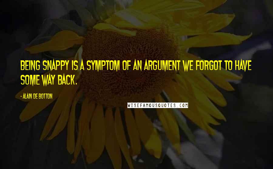 Alain De Botton Quotes: Being snappy is a symptom of an argument we forgot to have some way back.