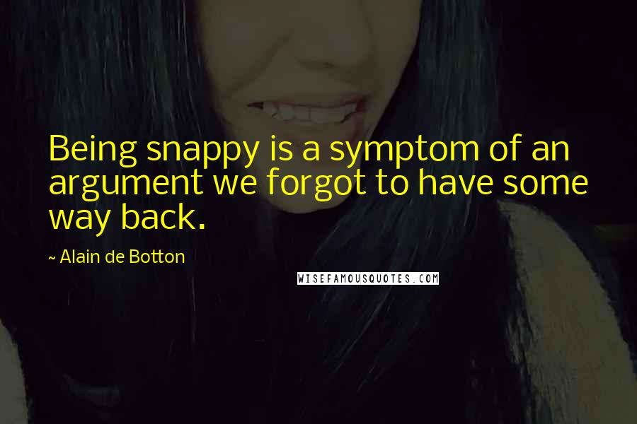 Alain De Botton Quotes: Being snappy is a symptom of an argument we forgot to have some way back.