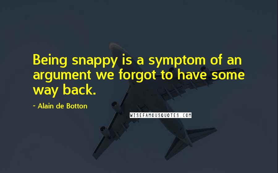 Alain De Botton Quotes: Being snappy is a symptom of an argument we forgot to have some way back.