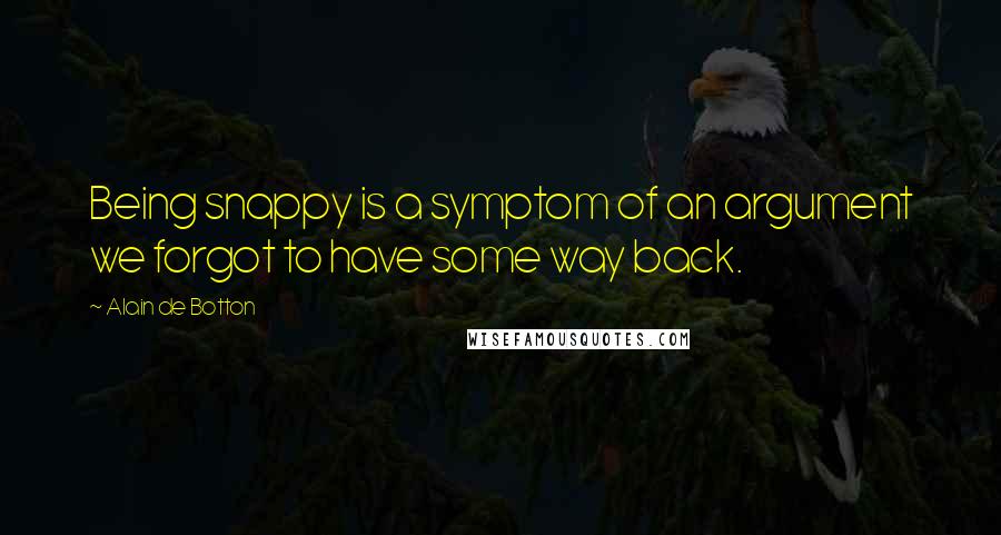 Alain De Botton Quotes: Being snappy is a symptom of an argument we forgot to have some way back.