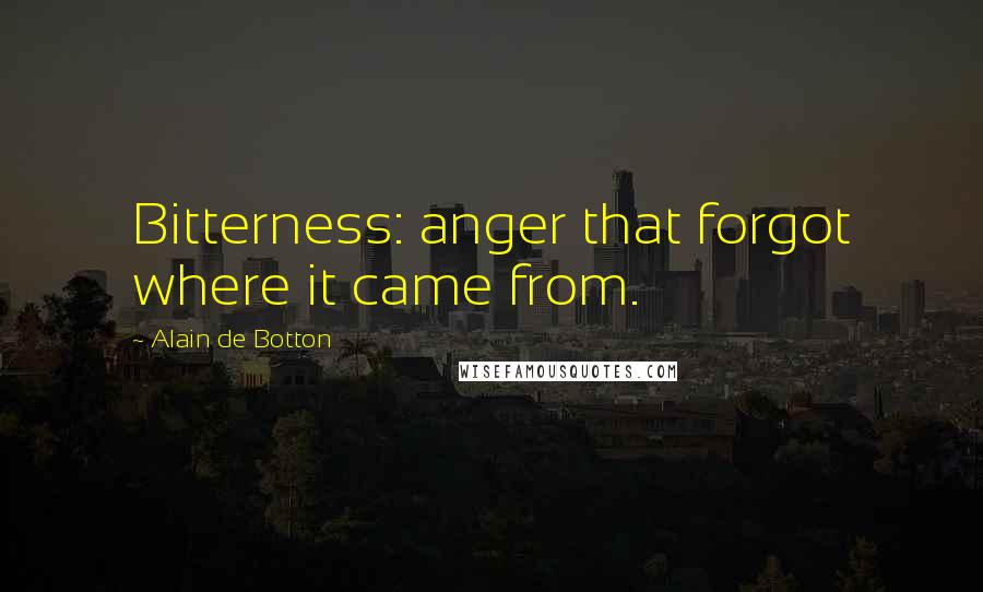 Alain De Botton Quotes: Bitterness: anger that forgot where it came from.