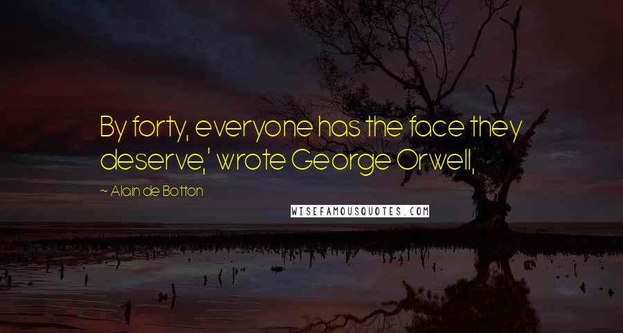 Alain De Botton Quotes: By forty, everyone has the face they deserve,' wrote George Orwell,