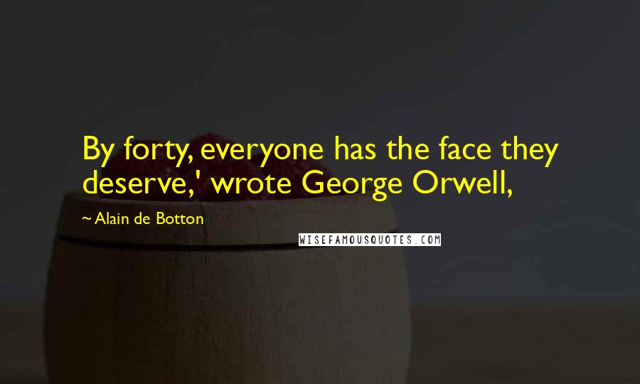 Alain De Botton Quotes: By forty, everyone has the face they deserve,' wrote George Orwell,