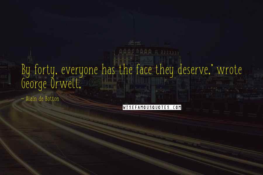 Alain De Botton Quotes: By forty, everyone has the face they deserve,' wrote George Orwell,