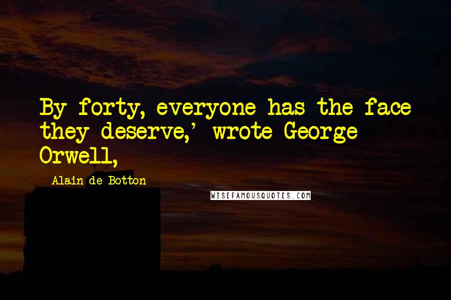 Alain De Botton Quotes: By forty, everyone has the face they deserve,' wrote George Orwell,
