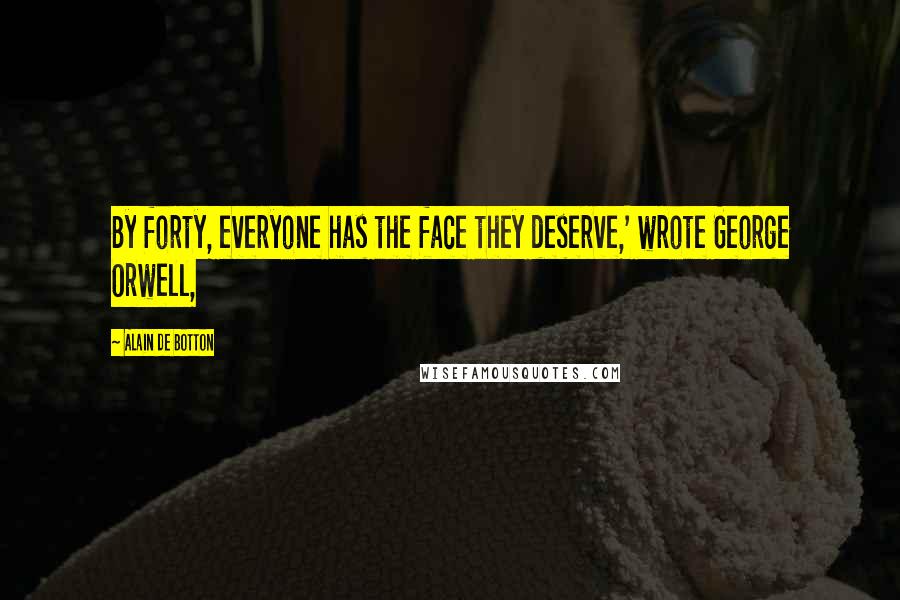 Alain De Botton Quotes: By forty, everyone has the face they deserve,' wrote George Orwell,