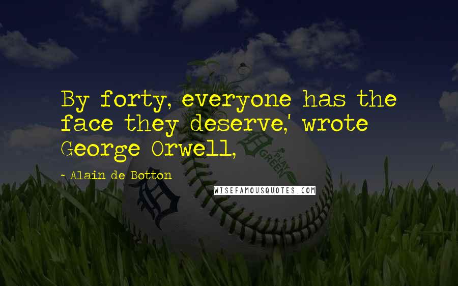 Alain De Botton Quotes: By forty, everyone has the face they deserve,' wrote George Orwell,