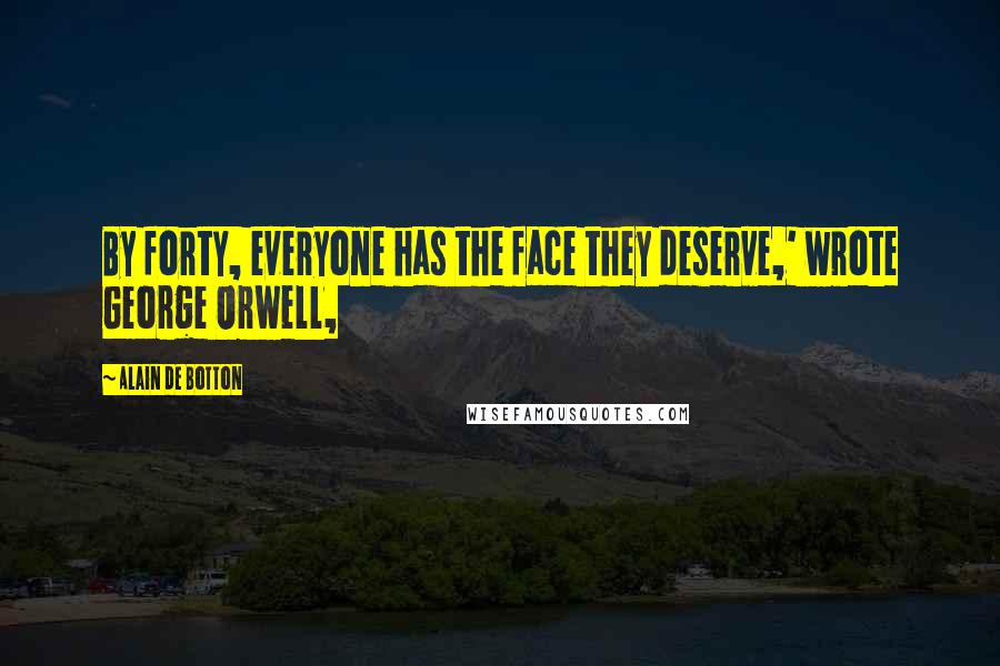 Alain De Botton Quotes: By forty, everyone has the face they deserve,' wrote George Orwell,