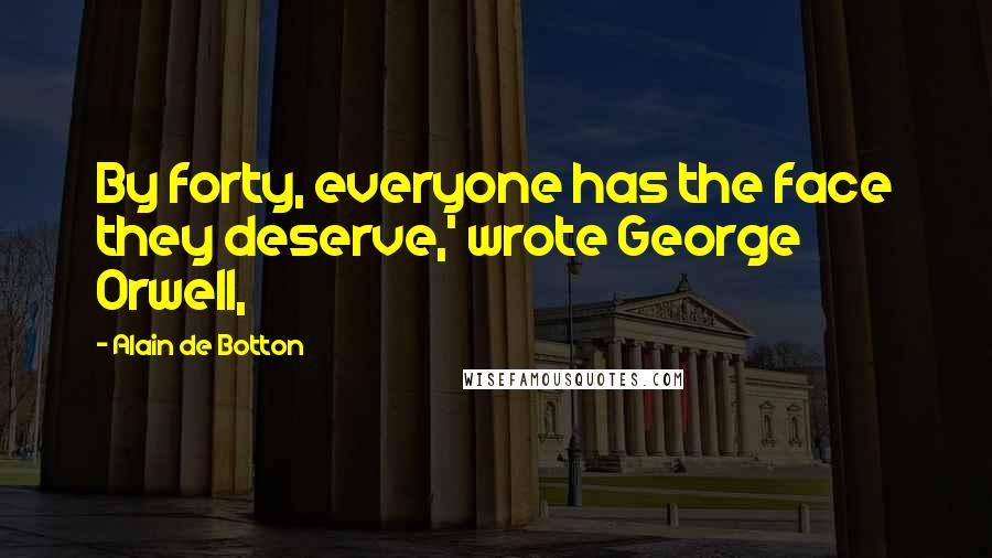 Alain De Botton Quotes: By forty, everyone has the face they deserve,' wrote George Orwell,