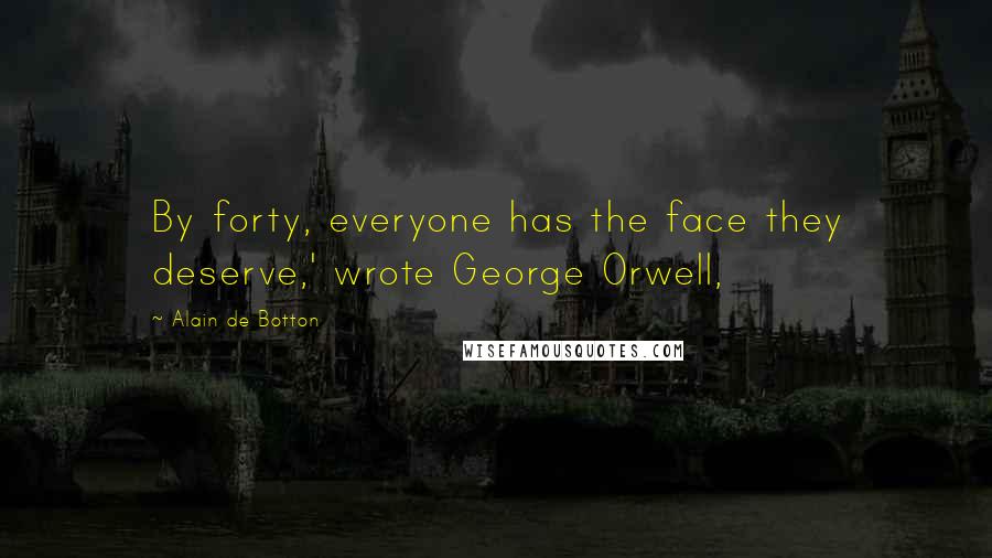 Alain De Botton Quotes: By forty, everyone has the face they deserve,' wrote George Orwell,