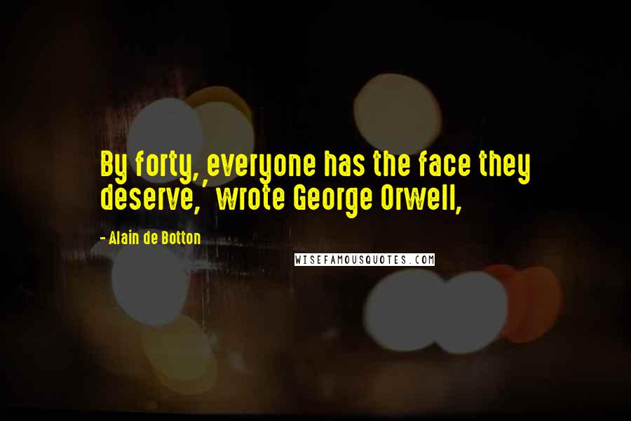 Alain De Botton Quotes: By forty, everyone has the face they deserve,' wrote George Orwell,