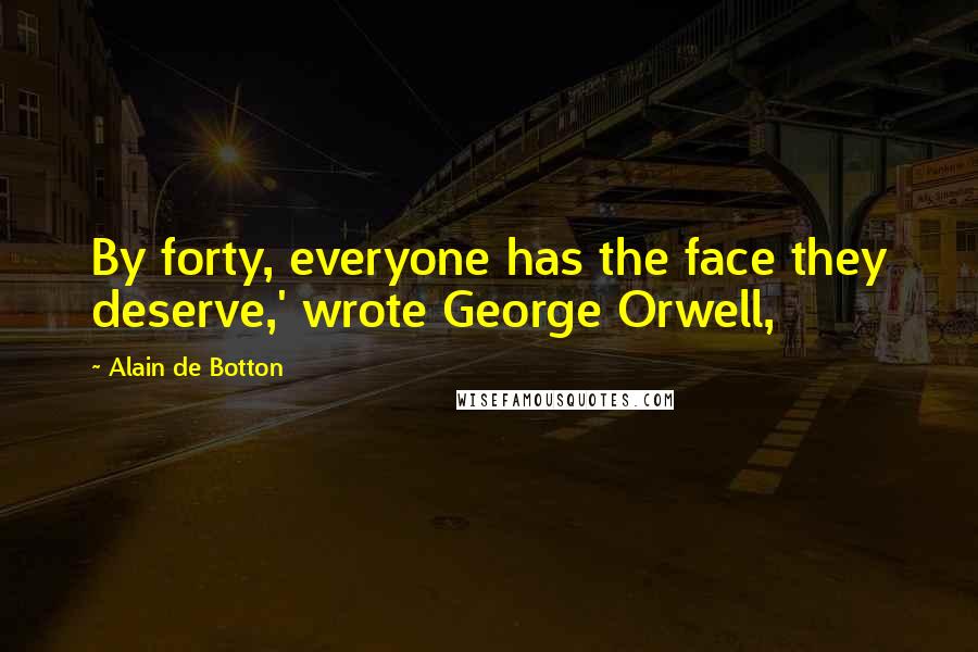 Alain De Botton Quotes: By forty, everyone has the face they deserve,' wrote George Orwell,