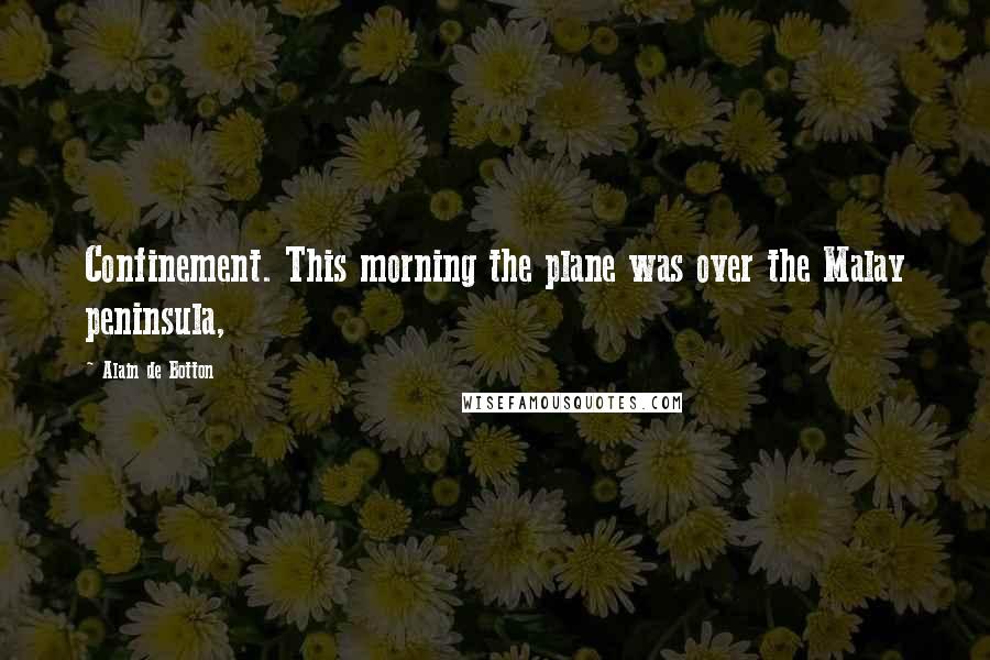 Alain De Botton Quotes: Confinement. This morning the plane was over the Malay peninsula,