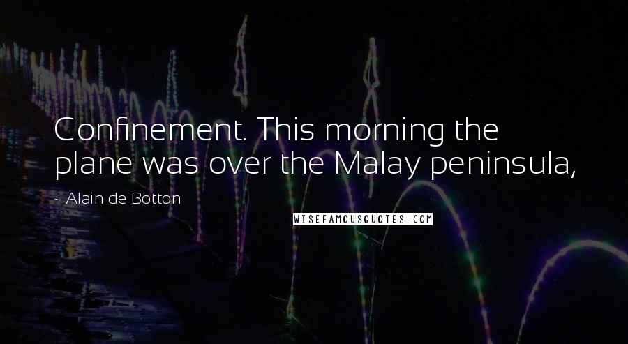 Alain De Botton Quotes: Confinement. This morning the plane was over the Malay peninsula,