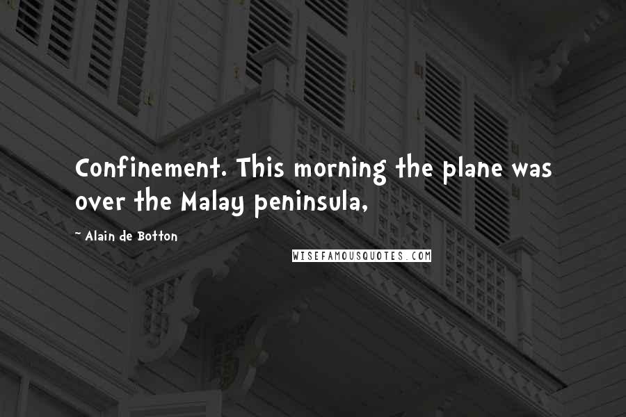 Alain De Botton Quotes: Confinement. This morning the plane was over the Malay peninsula,