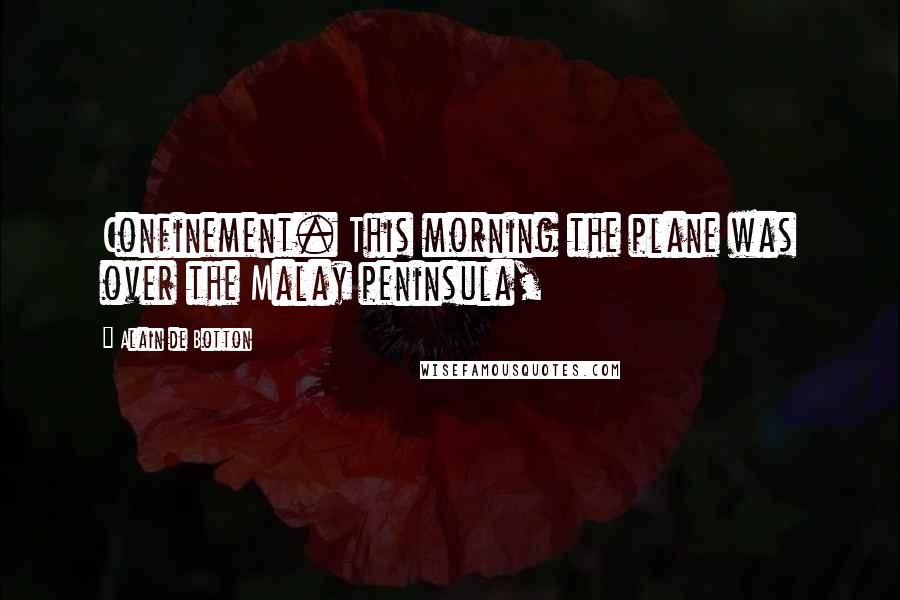 Alain De Botton Quotes: Confinement. This morning the plane was over the Malay peninsula,