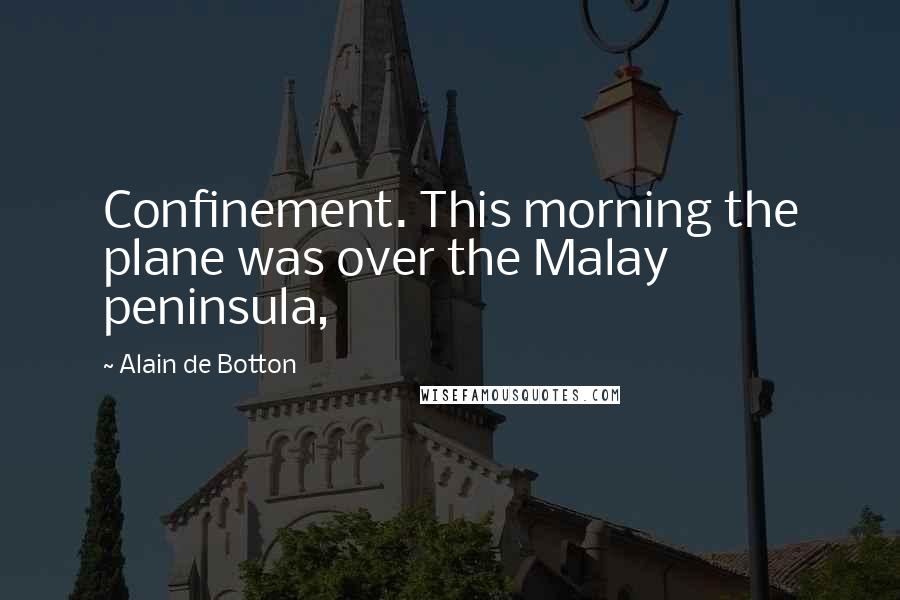 Alain De Botton Quotes: Confinement. This morning the plane was over the Malay peninsula,