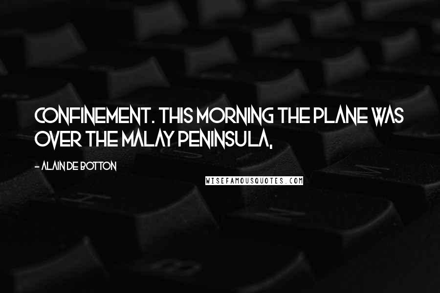 Alain De Botton Quotes: Confinement. This morning the plane was over the Malay peninsula,