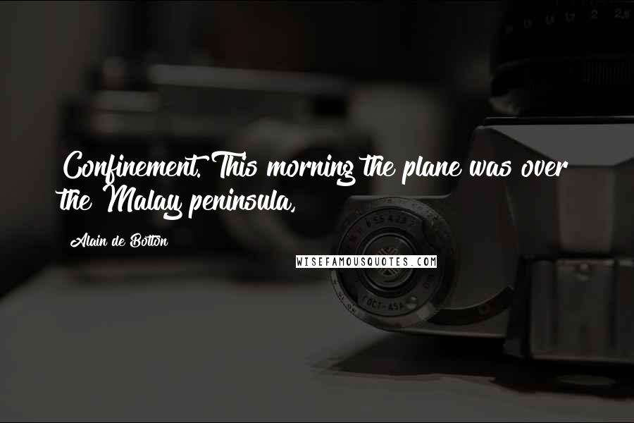 Alain De Botton Quotes: Confinement. This morning the plane was over the Malay peninsula,