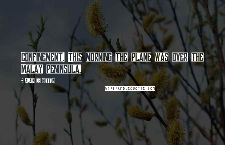 Alain De Botton Quotes: Confinement. This morning the plane was over the Malay peninsula,