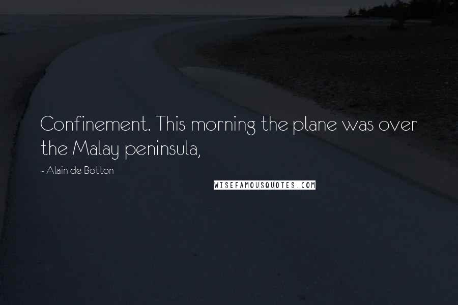 Alain De Botton Quotes: Confinement. This morning the plane was over the Malay peninsula,