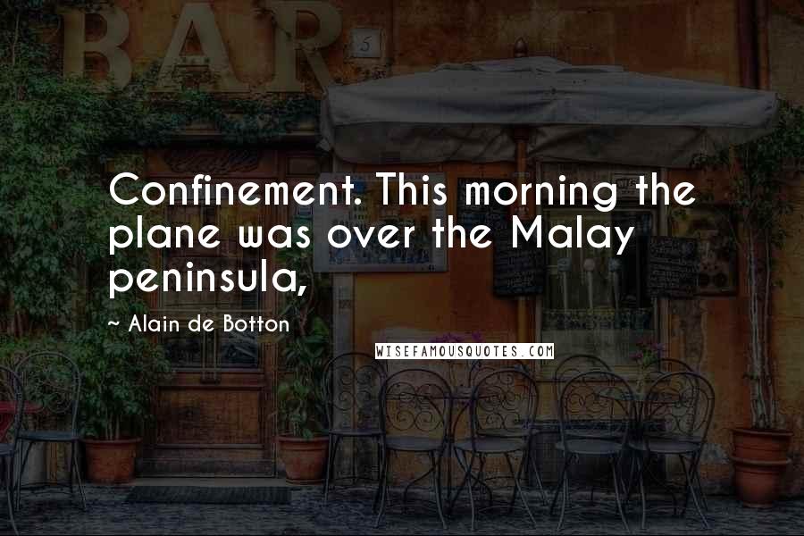 Alain De Botton Quotes: Confinement. This morning the plane was over the Malay peninsula,