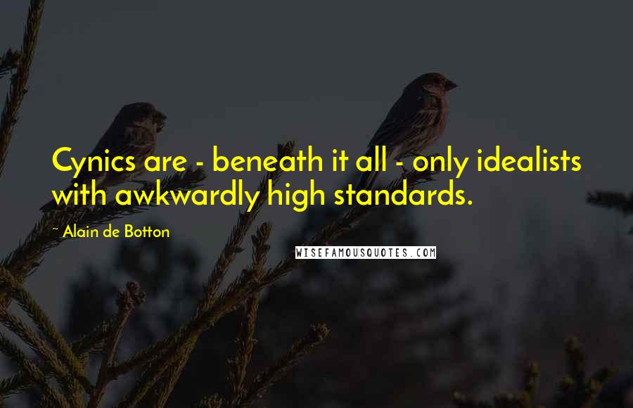 Alain De Botton Quotes: Cynics are - beneath it all - only idealists with awkwardly high standards.