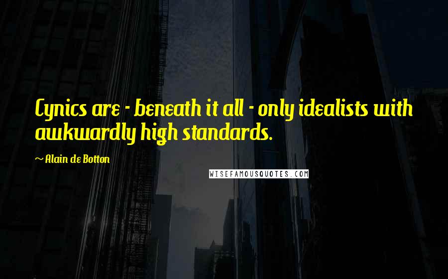 Alain De Botton Quotes: Cynics are - beneath it all - only idealists with awkwardly high standards.