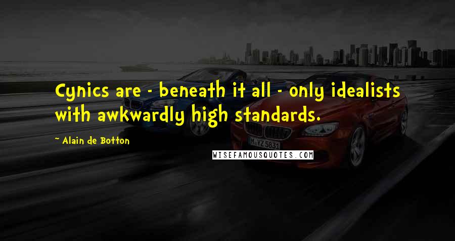 Alain De Botton Quotes: Cynics are - beneath it all - only idealists with awkwardly high standards.