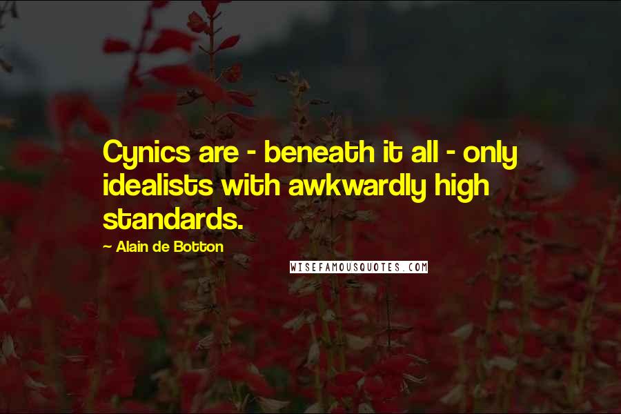 Alain De Botton Quotes: Cynics are - beneath it all - only idealists with awkwardly high standards.