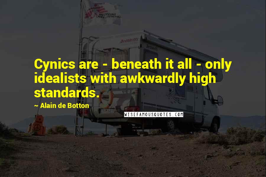 Alain De Botton Quotes: Cynics are - beneath it all - only idealists with awkwardly high standards.