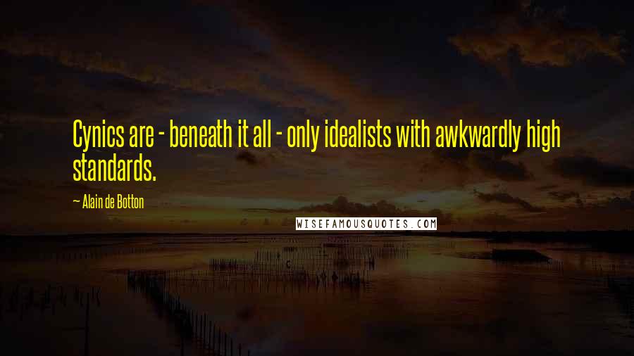 Alain De Botton Quotes: Cynics are - beneath it all - only idealists with awkwardly high standards.