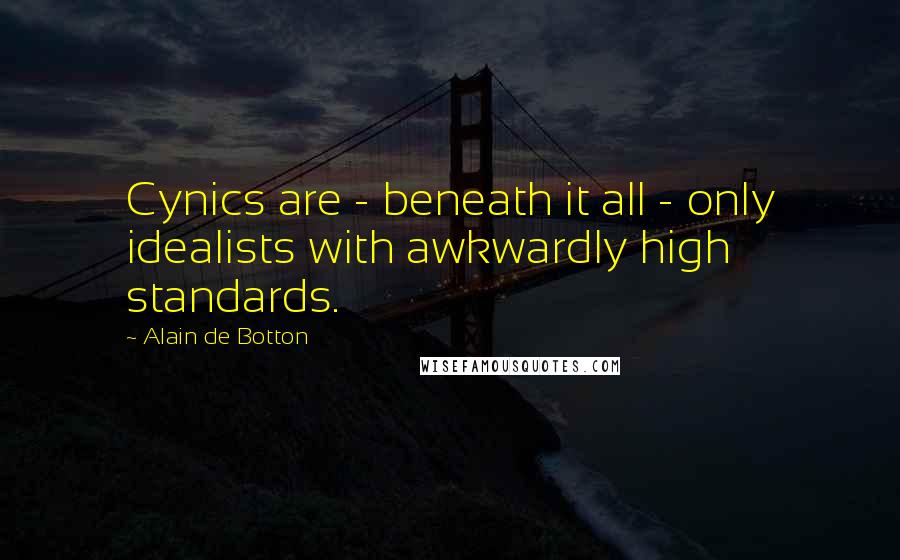 Alain De Botton Quotes: Cynics are - beneath it all - only idealists with awkwardly high standards.