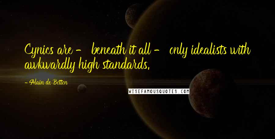 Alain De Botton Quotes: Cynics are - beneath it all - only idealists with awkwardly high standards.