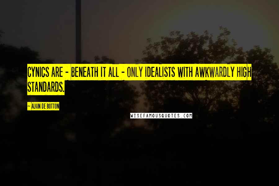 Alain De Botton Quotes: Cynics are - beneath it all - only idealists with awkwardly high standards.