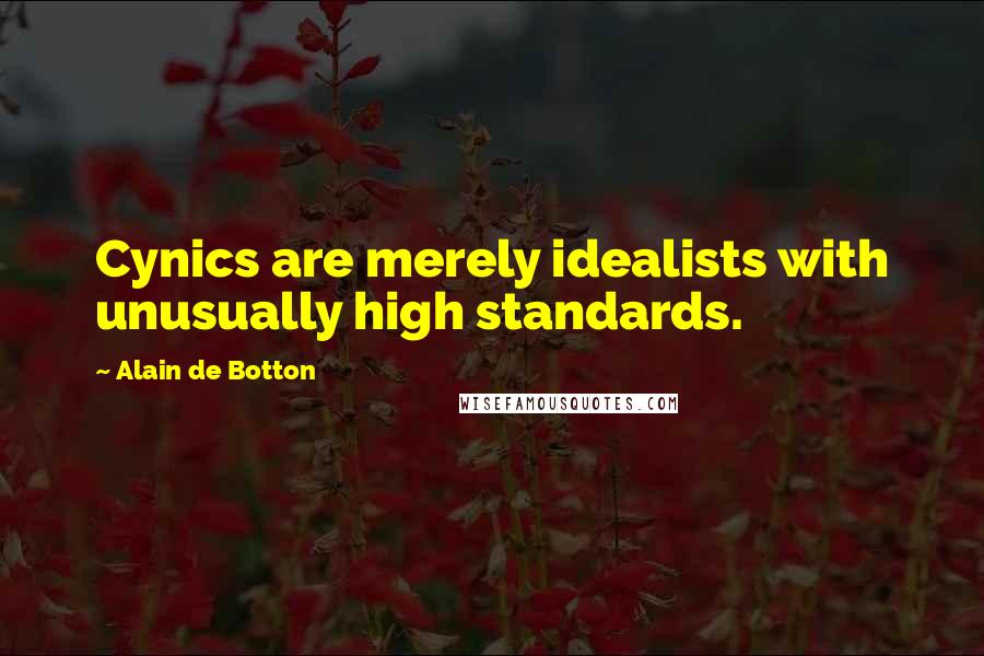 Alain De Botton Quotes: Cynics are merely idealists with unusually high standards.