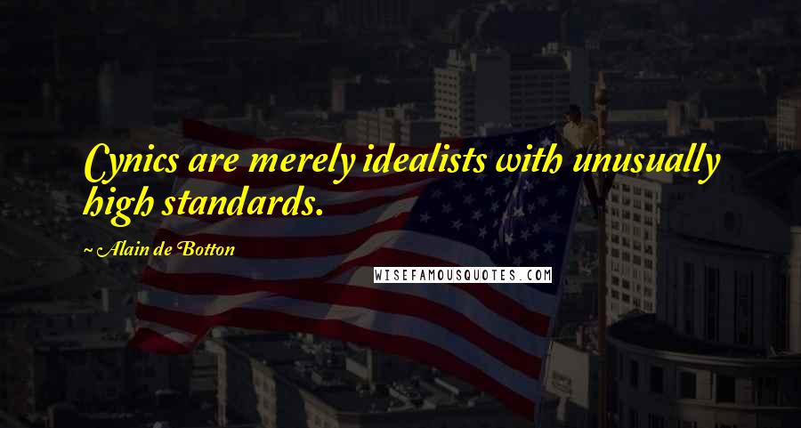 Alain De Botton Quotes: Cynics are merely idealists with unusually high standards.