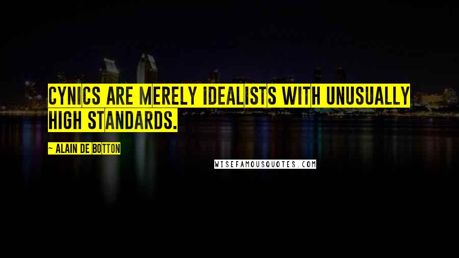 Alain De Botton Quotes: Cynics are merely idealists with unusually high standards.