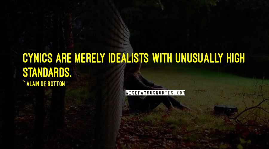 Alain De Botton Quotes: Cynics are merely idealists with unusually high standards.