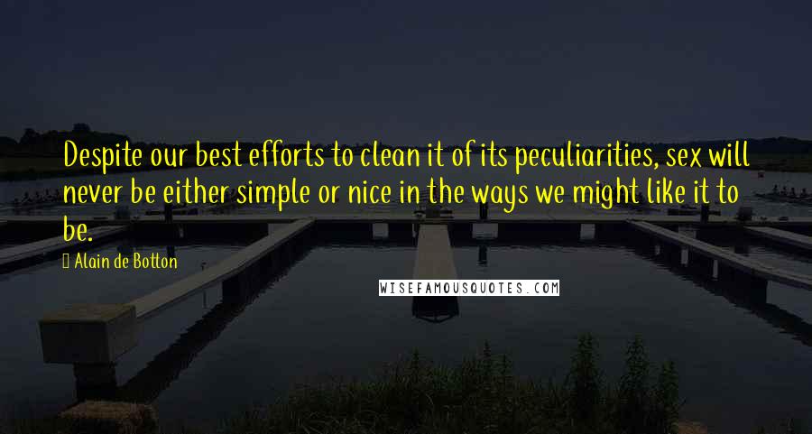 Alain De Botton Quotes: Despite our best efforts to clean it of its peculiarities, sex will never be either simple or nice in the ways we might like it to be.