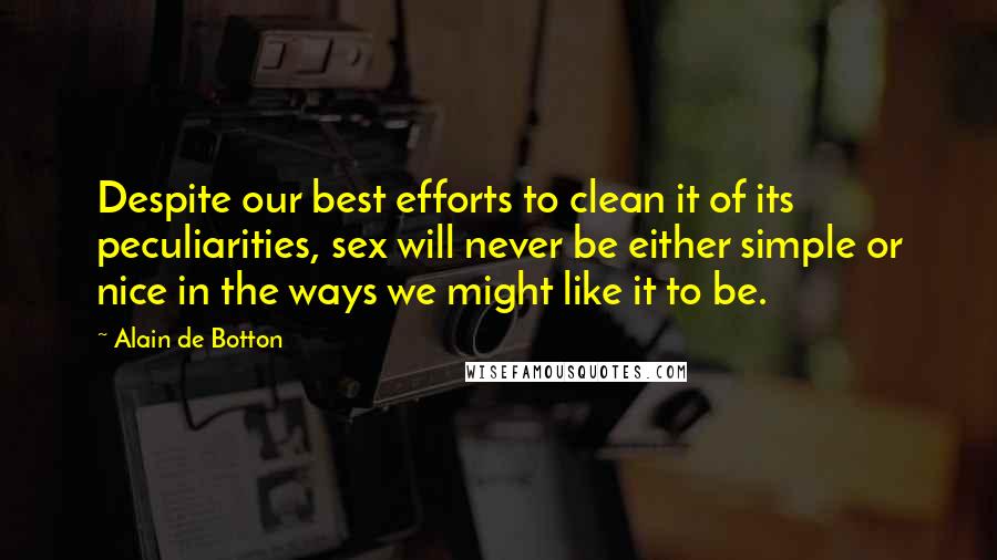 Alain De Botton Quotes: Despite our best efforts to clean it of its peculiarities, sex will never be either simple or nice in the ways we might like it to be.