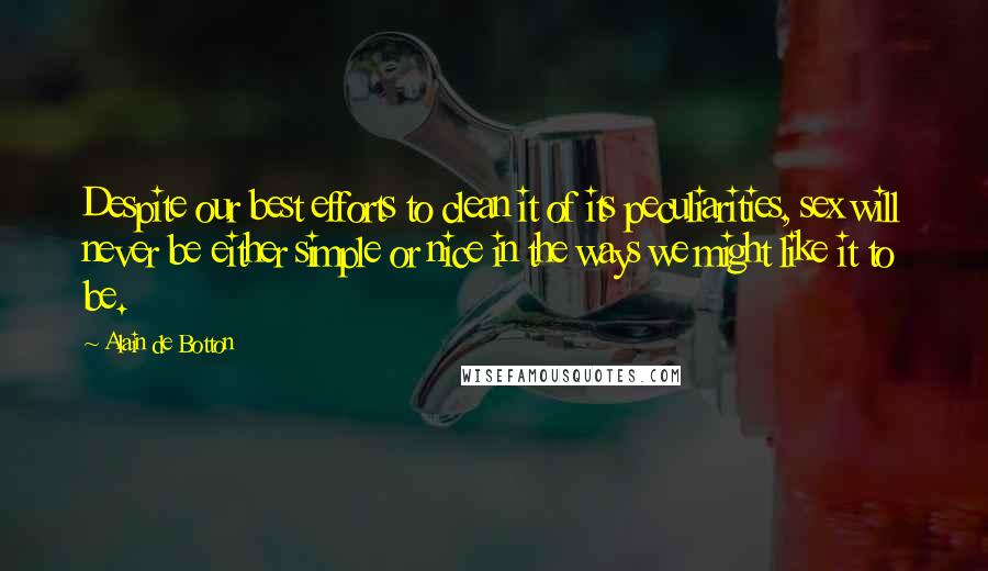 Alain De Botton Quotes: Despite our best efforts to clean it of its peculiarities, sex will never be either simple or nice in the ways we might like it to be.