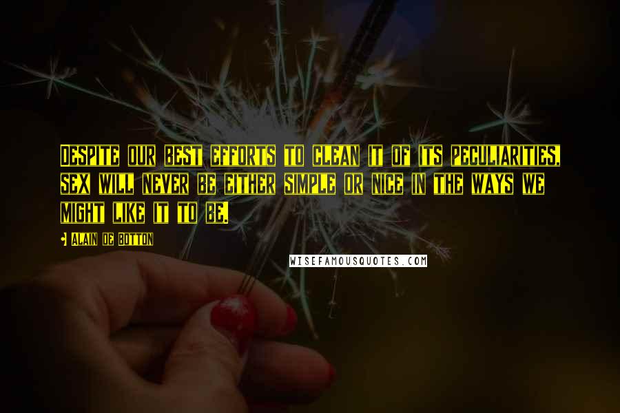 Alain De Botton Quotes: Despite our best efforts to clean it of its peculiarities, sex will never be either simple or nice in the ways we might like it to be.