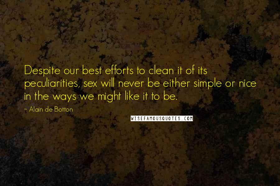 Alain De Botton Quotes: Despite our best efforts to clean it of its peculiarities, sex will never be either simple or nice in the ways we might like it to be.