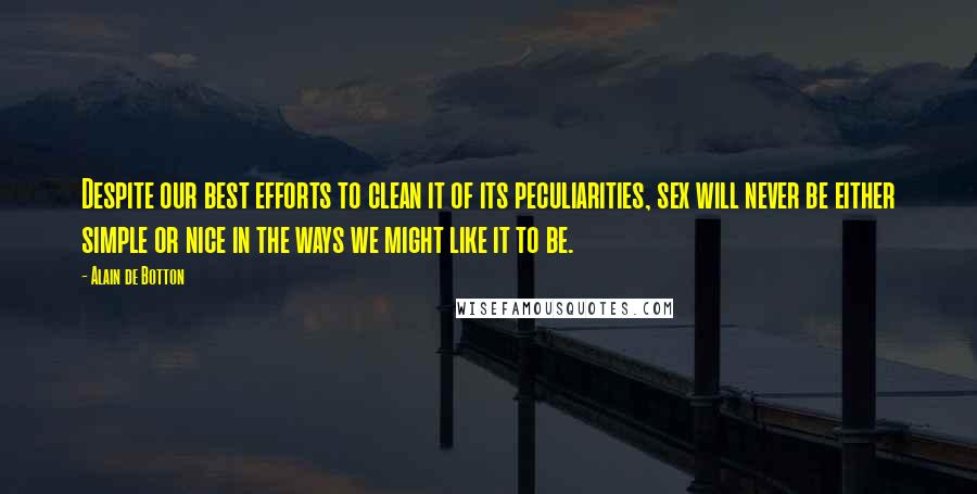 Alain De Botton Quotes: Despite our best efforts to clean it of its peculiarities, sex will never be either simple or nice in the ways we might like it to be.