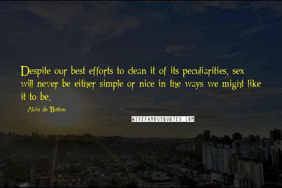 Alain De Botton Quotes: Despite our best efforts to clean it of its peculiarities, sex will never be either simple or nice in the ways we might like it to be.