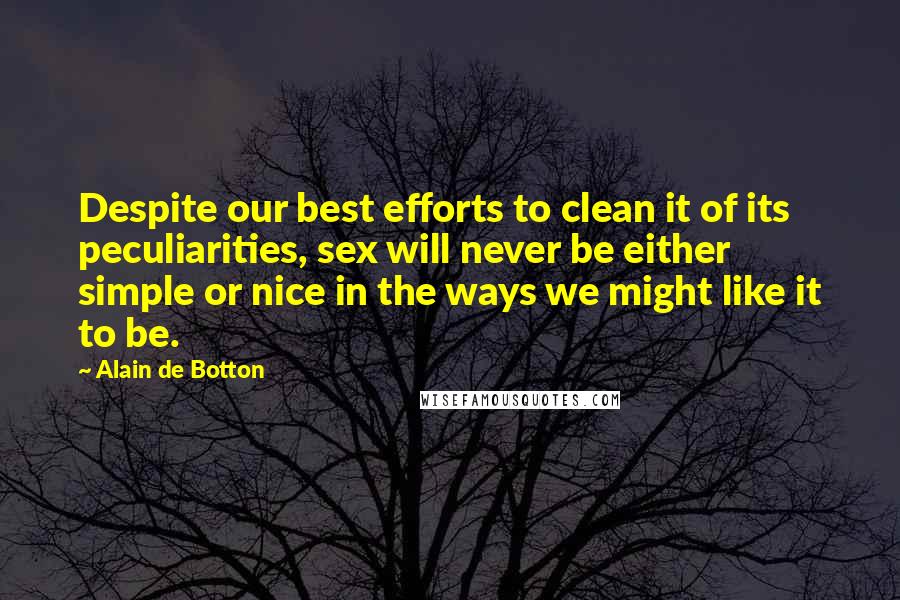 Alain De Botton Quotes: Despite our best efforts to clean it of its peculiarities, sex will never be either simple or nice in the ways we might like it to be.