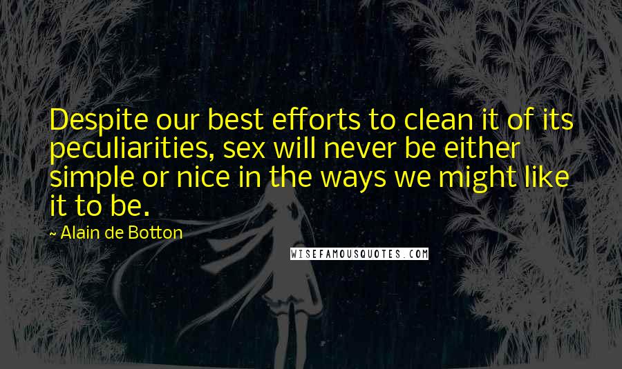 Alain De Botton Quotes: Despite our best efforts to clean it of its peculiarities, sex will never be either simple or nice in the ways we might like it to be.